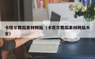 广饶卡塔尔舞蹈素材网站（卡塔尔舞蹈素材网站大全）