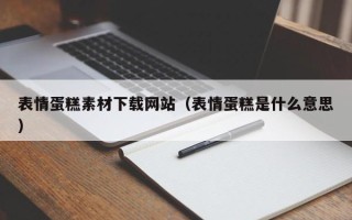 广饶表情蛋糕素材下载网站（表情蛋糕是什么意思）