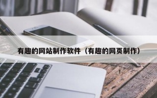 广饶有趣的网站制作软件（有趣的网页制作）