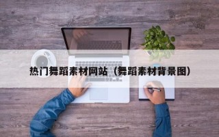 广饶热门舞蹈素材网站（舞蹈素材背景图）