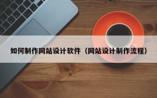 广饶如何制作网站设计软件（网站设计制作流程）