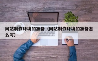 广饶网站制作环境的准备（网站制作环境的准备怎么写）