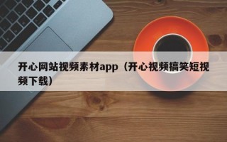 广饶开心网站视频素材app（开心视频搞笑短视频下载）