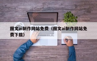 广饶图文ai制作网站免费（图文ai制作网站免费下载）