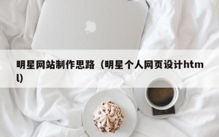 广饶明星网站制作思路（明星个人网页设计html）