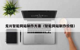广饶龙川智能网站制作方案（智能网站制作价格）