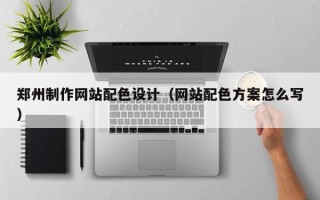 广饶郑州制作网站配色设计（网站配色方案怎么写）