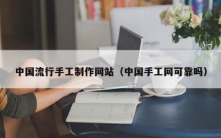 广饶中国流行手工制作网站（中国手工网可靠吗）