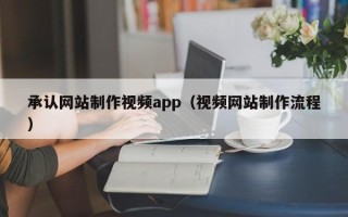 广饶承认网站制作视频app（视频网站制作流程）